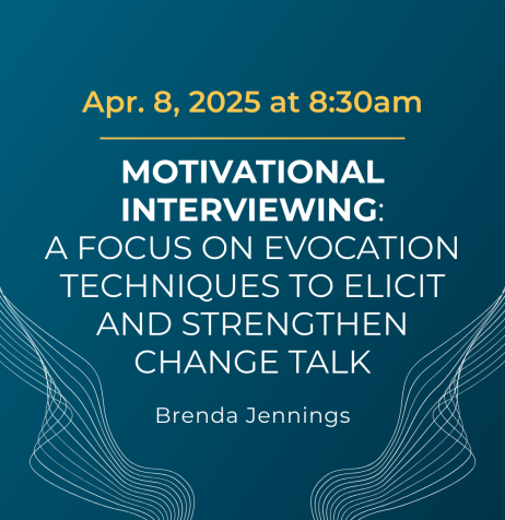 "April 8, 2025 at 8:30am, Motivational Interviewing: A Focus on Evocation Techniques to Elicit and Strengthen Change Talk with Brenda Jennings."