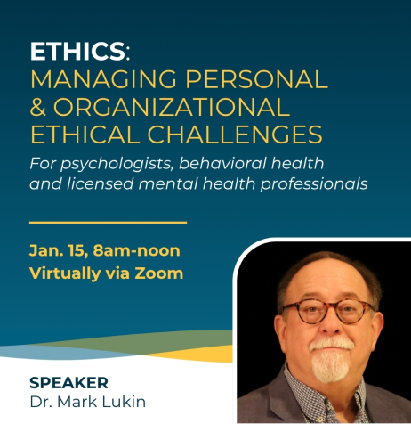 Ethics: Managing Personal & Organizational Ethical Challenges for psychologists, behavioral health and licensed mental health professionals January 15 from 8am to noon with Dr. Mark Lukin.