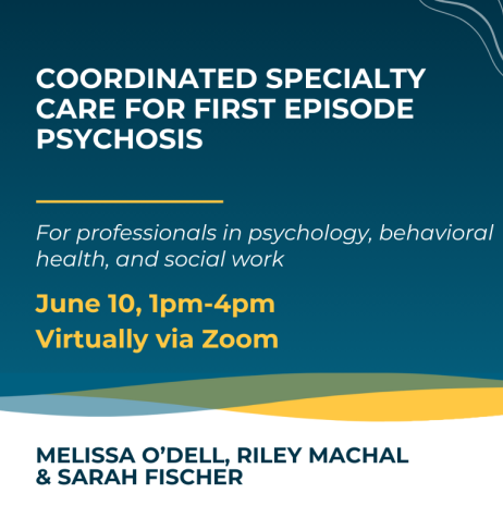 Coordinated Specialty Care for First Episode Psychosis June 10, 2024 from 1-4pm