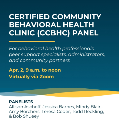 Certified Community Behavioral Health Clinic (CCBHC) Panel for behavioral health professionals, peer support specialists, administrators, and community partners, Apr. 2, 9 a.m. via Zoom with seven panelists.