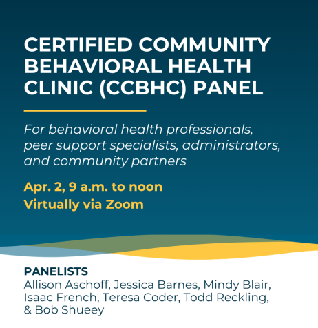 Certified Community Behavioral Health Clinic (CCBHC) Panel for behavioral health professionals, peer support specialists, administrators, and community partners, Apr. 2, 9 a.m. via Zoom with seven panelists.