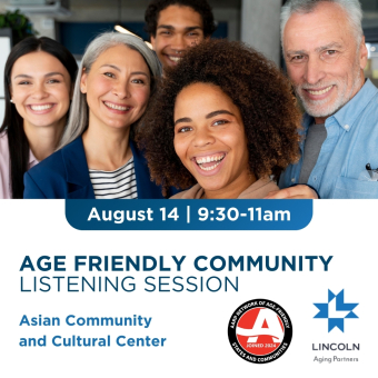 Age Friendly Community Listening Session at the Asian Community and Cultural Center on August 14 9:30-11am. Sponsored by Aging Partners. AARP Network of Age-Friendly States and Communities.
