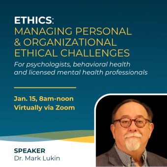 Ethics: Managing Personal & Organizational Ethical Challenges for psychologists, behavioral health and licensed mental health professionals January 15 from 8am to noon with Dr. Mark Lukin.