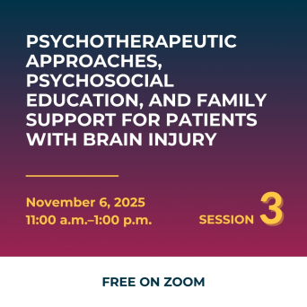 Psychotherapeutic Approaches, Psychosocial Education, and Family Support for Patients with Brain Injury, November 6, 2025 11am-1pm Session 3