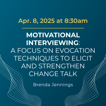 "April 8, 2025 at 8:30am, Motivational Interviewing: A Focus on Evocation Techniques to Elicit and Strengthen Change Talk with Brenda Jennings."